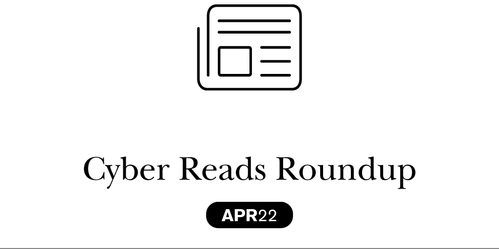Cyber Reads Roundup – April 2022