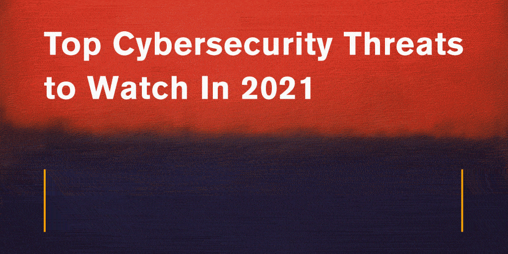 Top Cybersecurity Threats to Watch In 2021